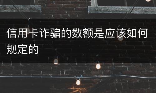 信用卡诈骗的数额是应该如何规定的