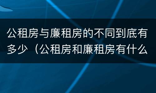 公租房与廉租房的不同到底有多少（公租房和廉租房有什么不同?）