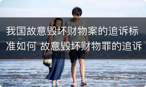 我国故意毁坏财物案的追诉标准如何 故意毁坏财物罪的追诉时效