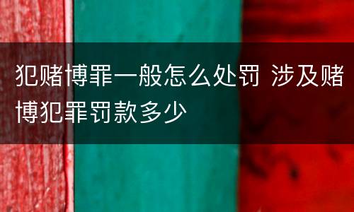 犯赌博罪一般怎么处罚 涉及赌博犯罪罚款多少