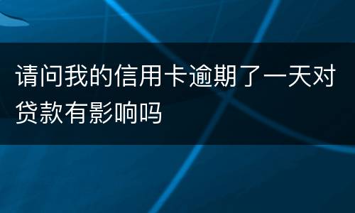 请问我的信用卡逾期了一天对贷款有影响吗