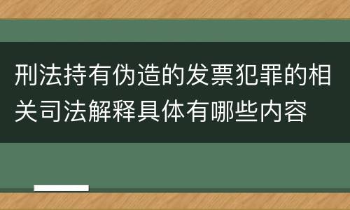 刑法持有伪造的发票犯罪的相关司法解释具体有哪些内容