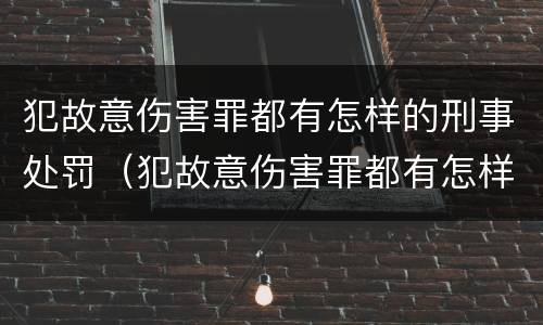 犯故意伤害罪都有怎样的刑事处罚（犯故意伤害罪都有怎样的刑事处罚行为）