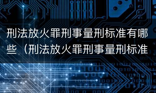 刑法放火罪刑事量刑标准有哪些（刑法放火罪刑事量刑标准有哪些规定）