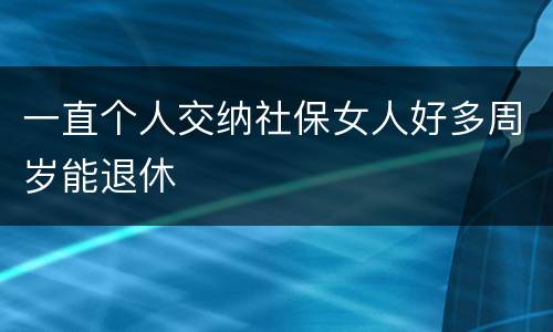 一直个人交纳社保女人好多周岁能退休