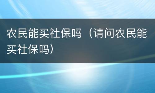农民能买社保吗（请问农民能买社保吗）