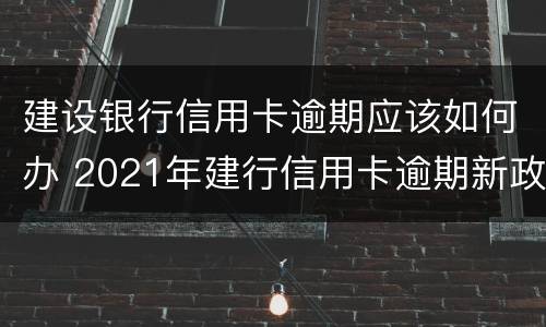 建设银行信用卡逾期应该如何办 2021年建行信用卡逾期新政策