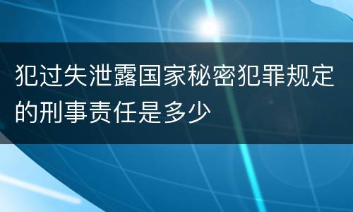 犯过失泄露国家秘密犯罪规定的刑事责任是多少