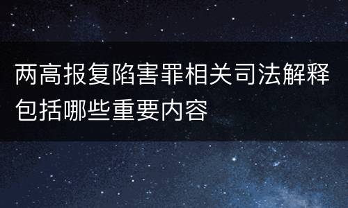 两高报复陷害罪相关司法解释包括哪些重要内容