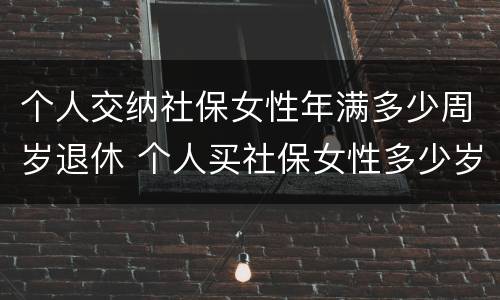 个人交纳社保女性年满多少周岁退休 个人买社保女性多少岁退休