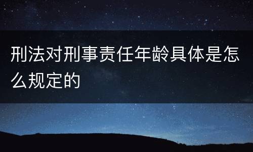 刑法对刑事责任年龄具体是怎么规定的