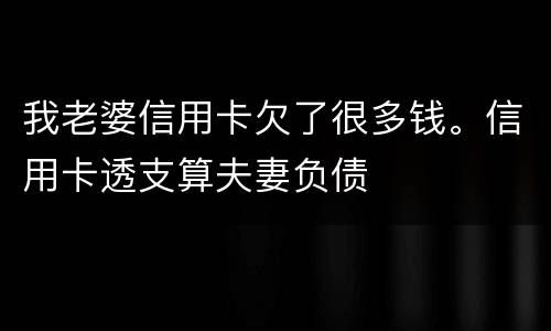 我老婆信用卡欠了很多钱。信用卡透支算夫妻负债