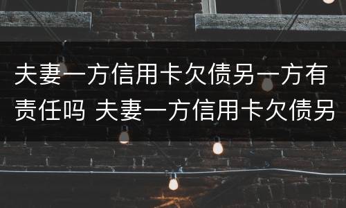 夫妻一方信用卡欠债另一方有责任吗 夫妻一方信用卡欠债另一方有责任吗