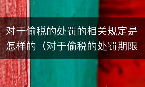 对于偷税的处罚的相关规定是怎样的（对于偷税的处罚期限）