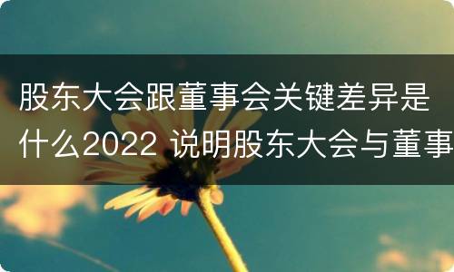 股东大会跟董事会关键差异是什么2022 说明股东大会与董事会职权范围上的区别
