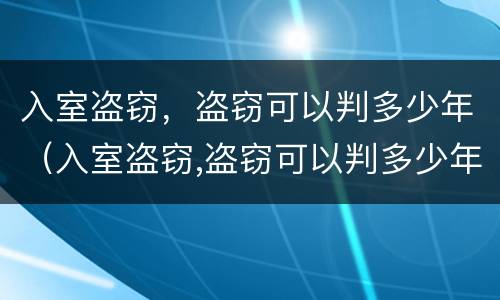 入室盗窃，盗窃可以判多少年（入室盗窃,盗窃可以判多少年缓刑）