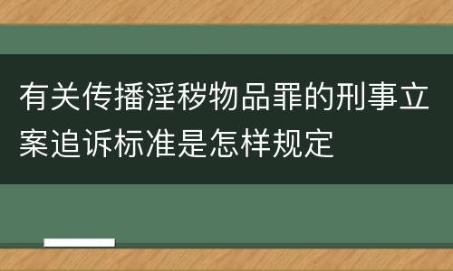 有关传播淫秽物品罪的刑事立案追诉标准是怎样规定