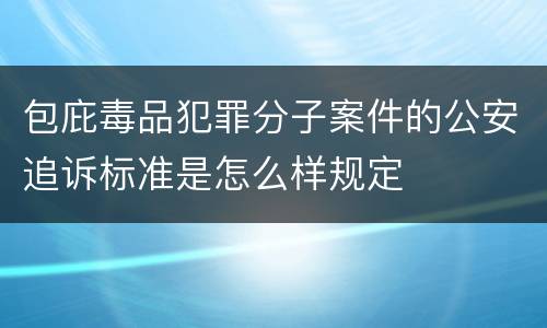 包庇毒品犯罪分子案件的公安追诉标准是怎么样规定