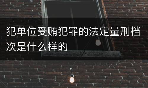 犯单位受贿犯罪的法定量刑档次是什么样的