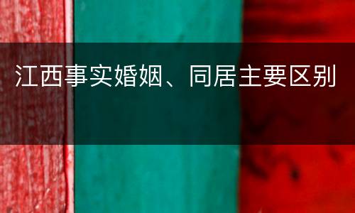 江西事实婚姻、同居主要区别