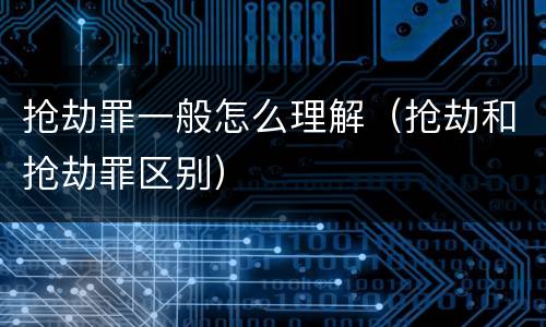 抢劫罪一般怎么理解（抢劫和抢劫罪区别）
