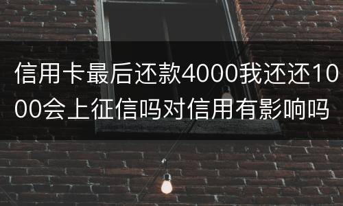 信用卡最后还款4000我还还1000会上征信吗对信用有影响吗