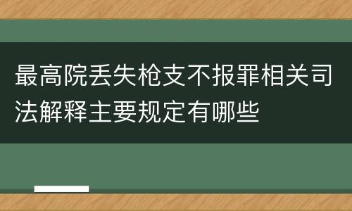 最高院丢失枪支不报罪相关司法解释主要规定有哪些