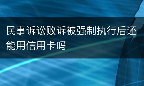 民事诉讼败诉被强制执行后还能用信用卡吗
