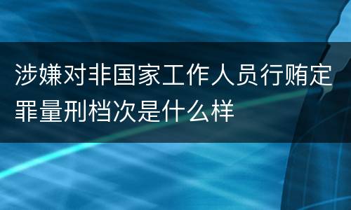 涉嫌对非国家工作人员行贿定罪量刑档次是什么样