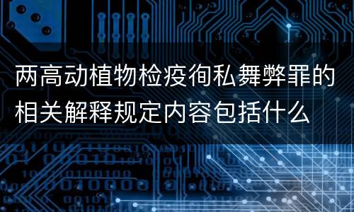 两高动植物检疫徇私舞弊罪的相关解释规定内容包括什么