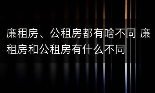 廉租房、公租房都有啥不同 廉租房和公租房有什么不同