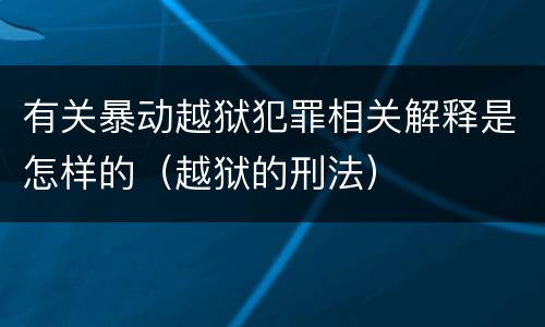 有关暴动越狱犯罪相关解释是怎样的（越狱的刑法）
