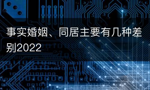 事实婚姻、同居主要有几种差别2022