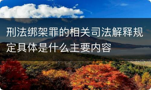 刑法绑架罪的相关司法解释规定具体是什么主要内容