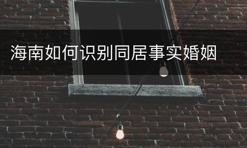 海南如何识别同居事实婚姻