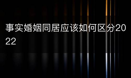 事实婚姻同居应该如何区分2022