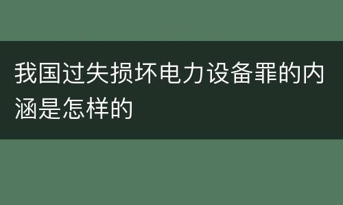 我国过失损坏电力设备罪的内涵是怎样的