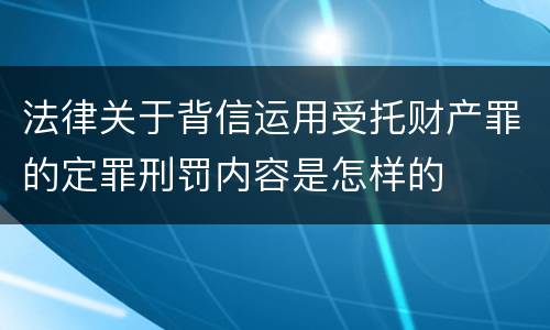法律关于背信运用受托财产罪的定罪刑罚内容是怎样的