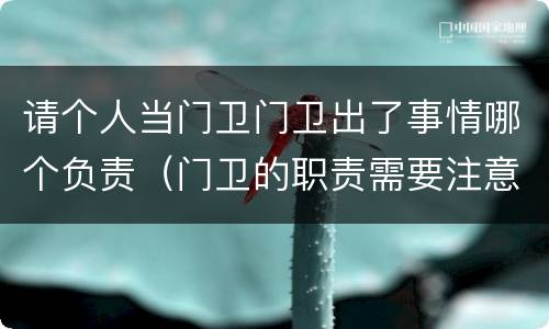 请个人当门卫门卫出了事情哪个负责（门卫的职责需要注意的）