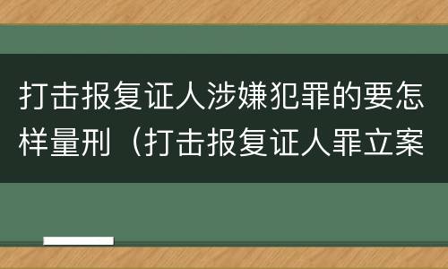 打击报复证人涉嫌犯罪的要怎样量刑（打击报复证人罪立案标准）