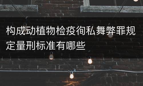 构成动植物检疫徇私舞弊罪规定量刑标准有哪些