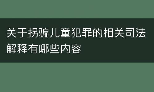 关于拐骗儿童犯罪的相关司法解释有哪些内容