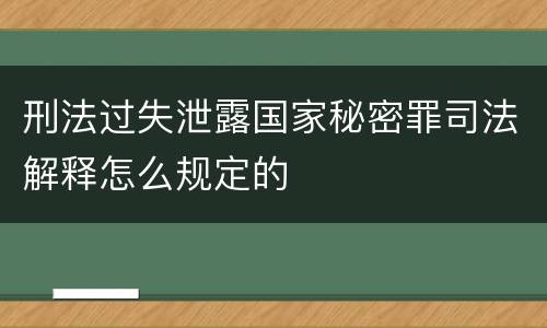 刑法过失泄露国家秘密罪司法解释怎么规定的