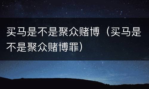 买马是不是聚众赌博（买马是不是聚众赌博罪）
