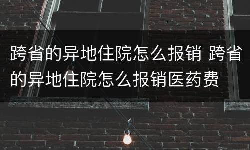 跨省的异地住院怎么报销 跨省的异地住院怎么报销医药费