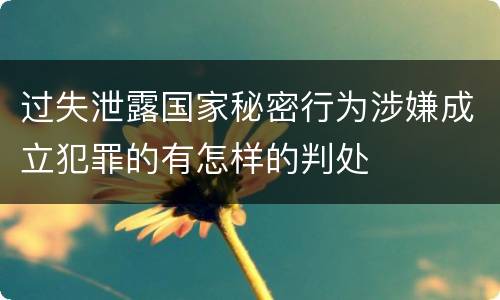 过失泄露国家秘密行为涉嫌成立犯罪的有怎样的判处