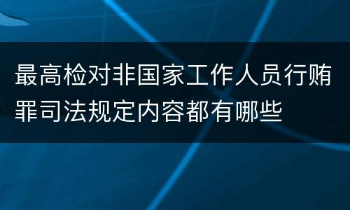 最高检对非国家工作人员行贿罪司法规定内容都有哪些