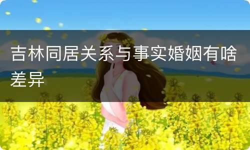 吉林同居关系与事实婚姻有啥差异