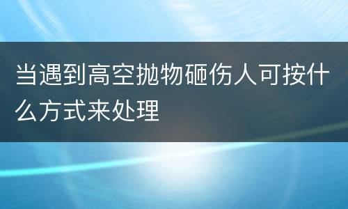 当遇到高空抛物砸伤人可按什么方式来处理