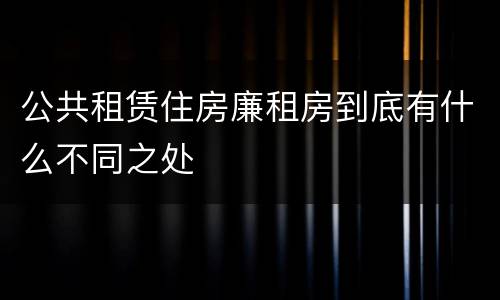 公共租赁住房廉租房到底有什么不同之处